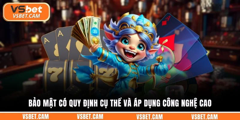 Bảo mật có quy định cụ thể và áp dụng công nghệ cao